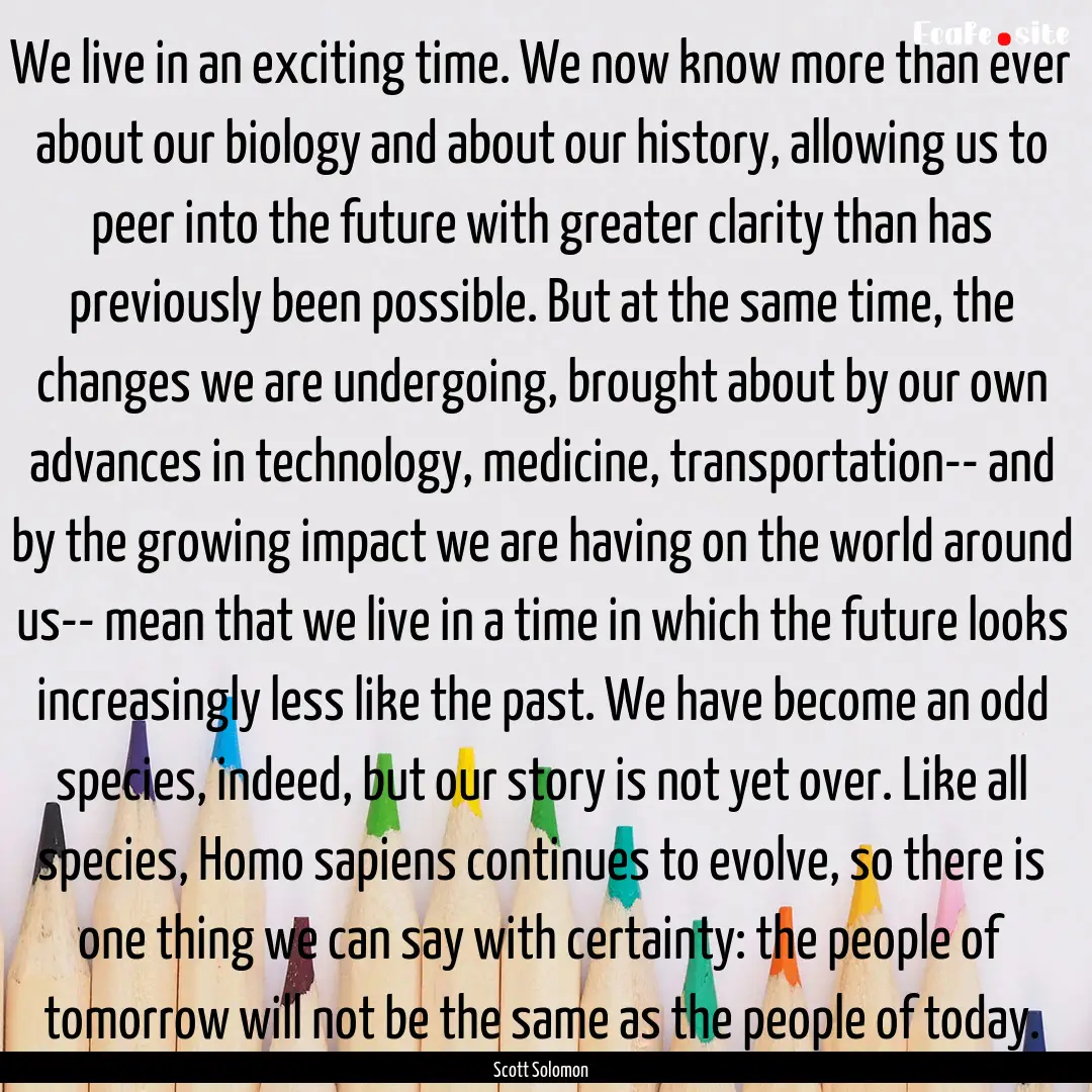 We live in an exciting time. We now know.... : Quote by Scott Solomon