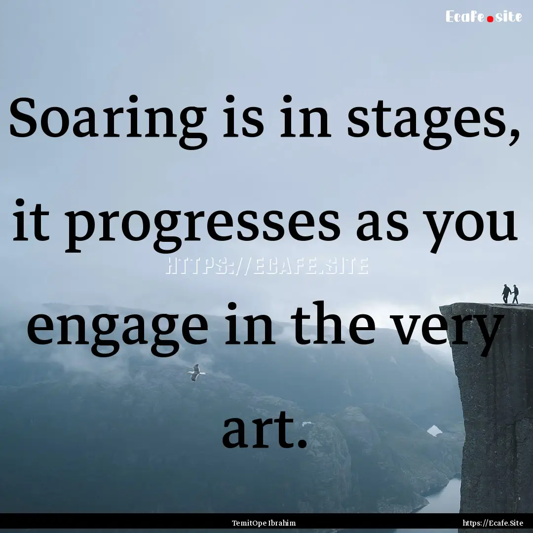 Soaring is in stages, it progresses as you.... : Quote by TemitOpe Ibrahim