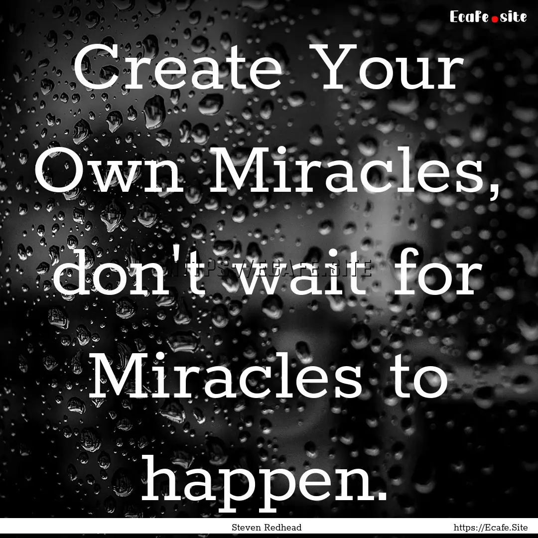 Create Your Own Miracles, don't wait for.... : Quote by Steven Redhead