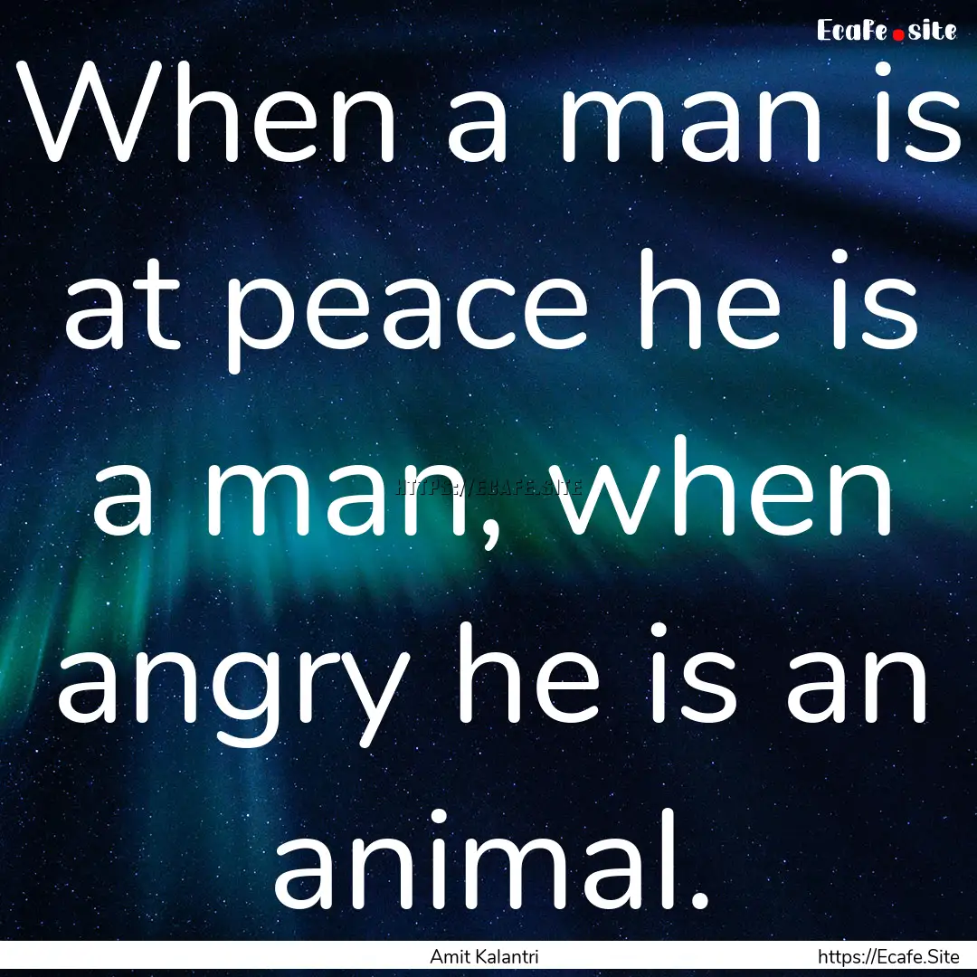 When a man is at peace he is a man, when.... : Quote by Amit Kalantri