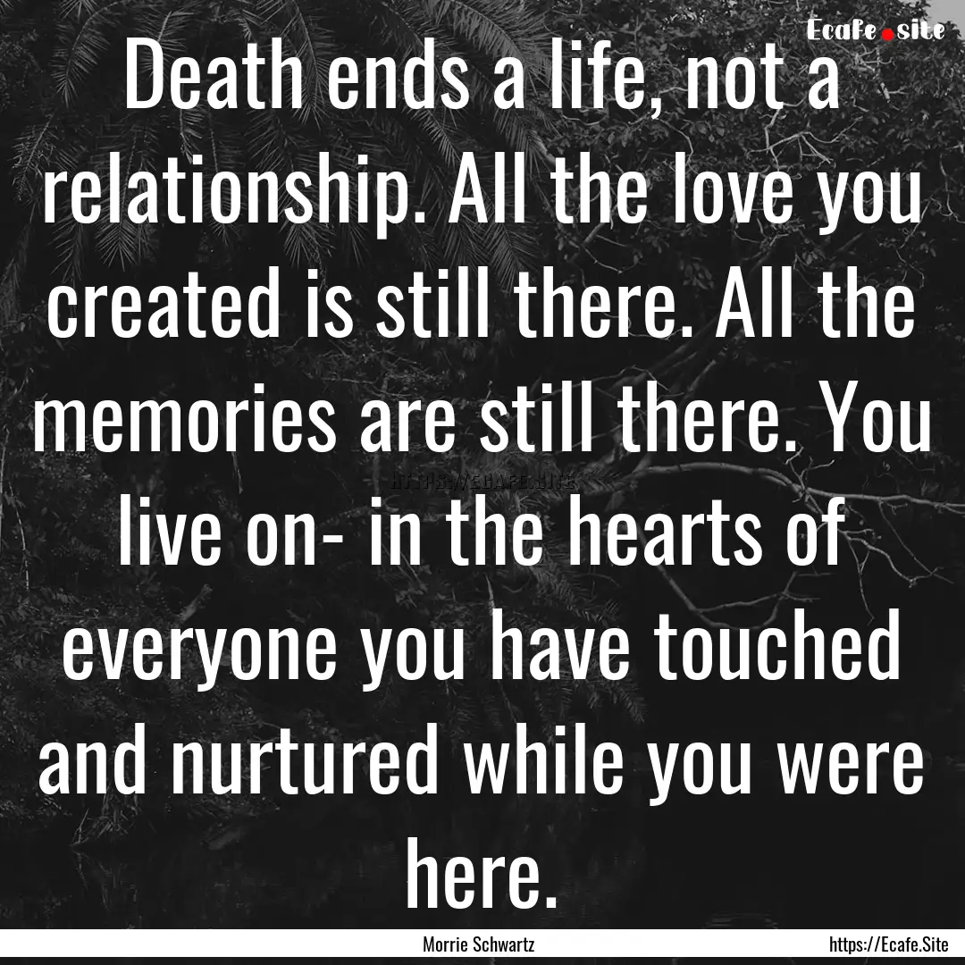 Death ends a life, not a relationship. All.... : Quote by Morrie Schwartz