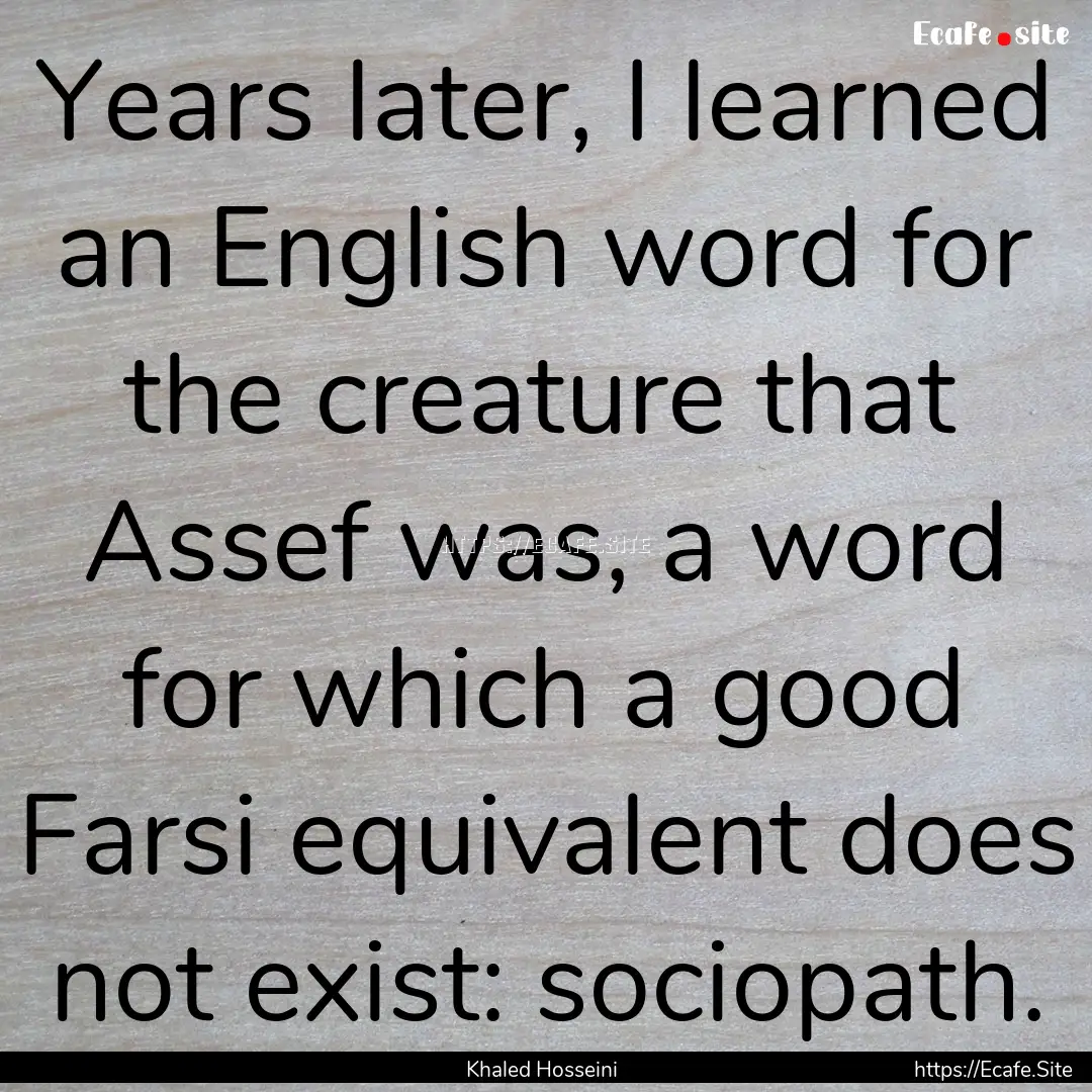 Years later, I learned an English word for.... : Quote by Khaled Hosseini