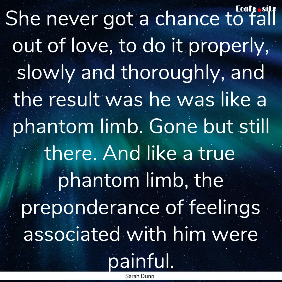 She never got a chance to fall out of love,.... : Quote by Sarah Dunn