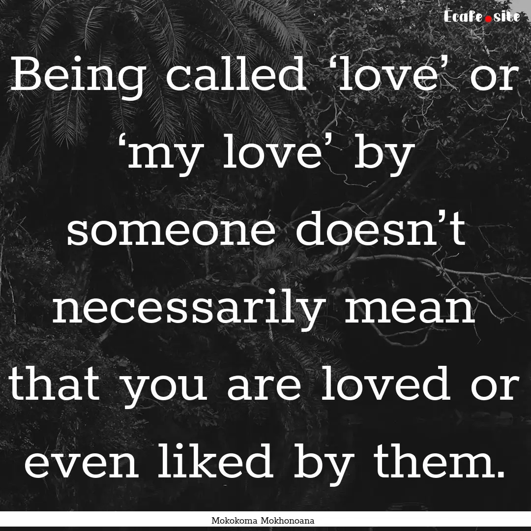 Being called ‘love’ or ‘my love’.... : Quote by Mokokoma Mokhonoana