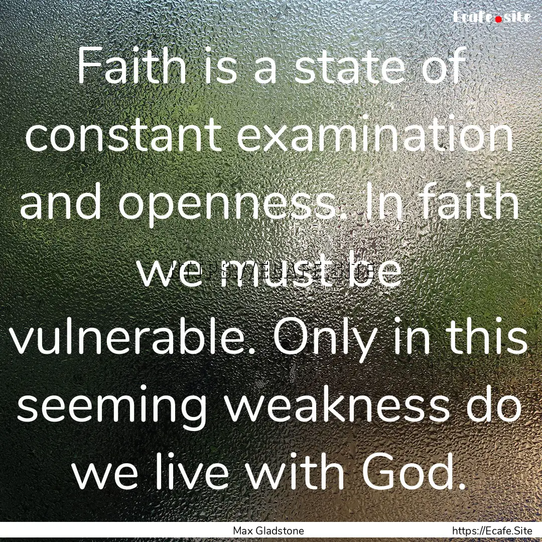 Faith is a state of constant examination.... : Quote by Max Gladstone