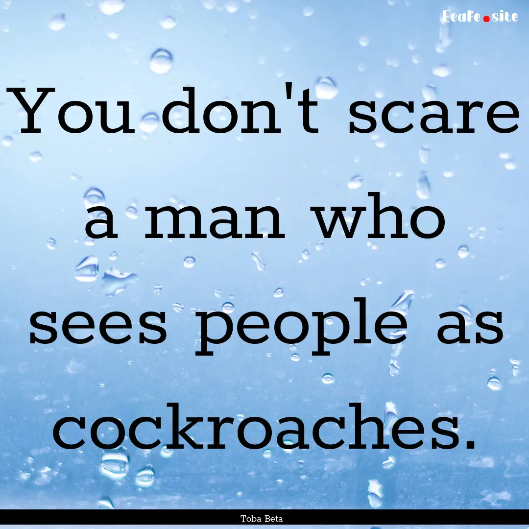 You don't scare a man who sees people as.... : Quote by Toba Beta