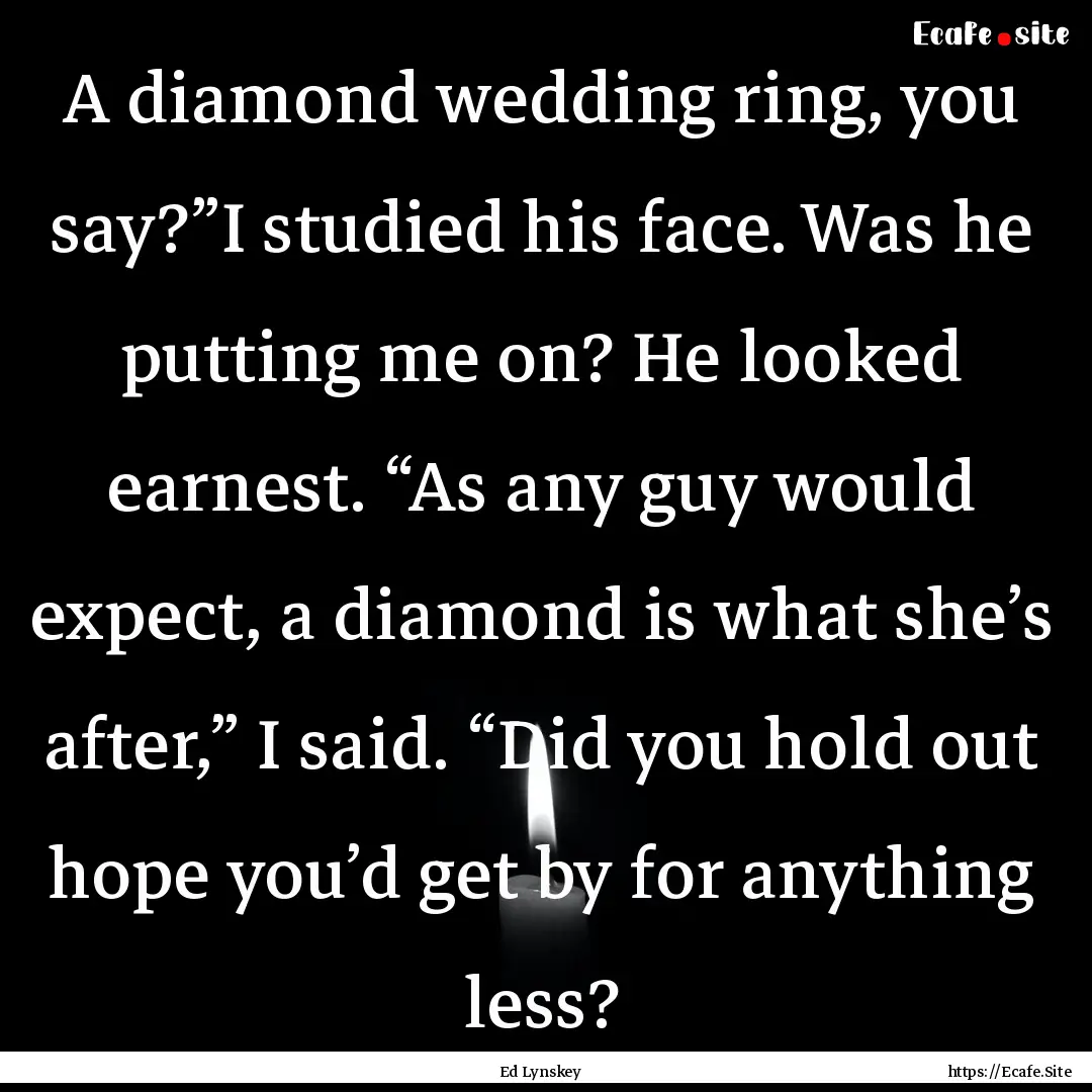 A diamond wedding ring, you say?”I studied.... : Quote by Ed Lynskey