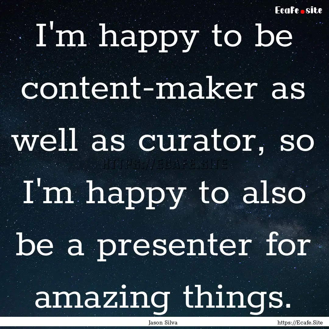 I'm happy to be content-maker as well as.... : Quote by Jason Silva