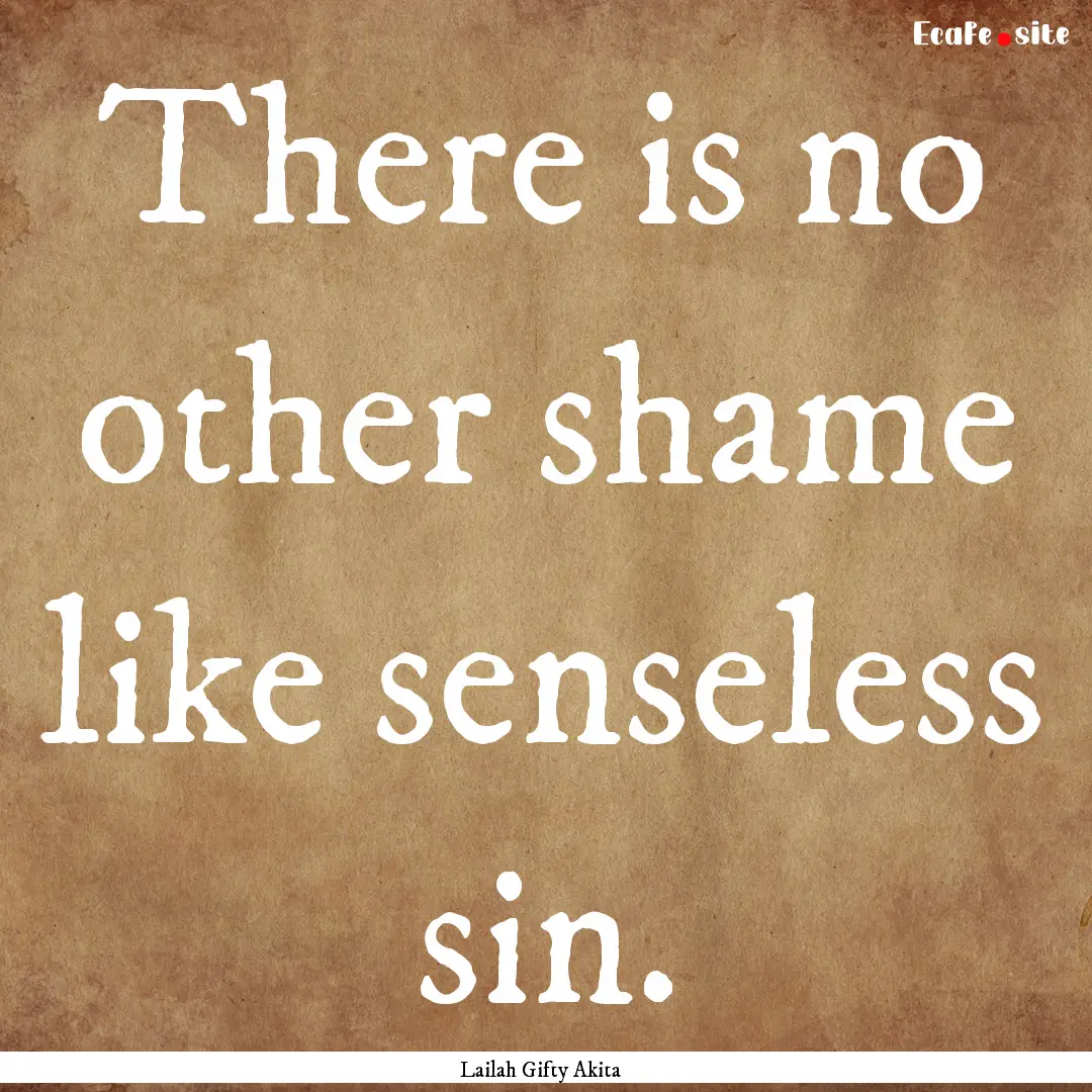 There is no other shame like senseless sin..... : Quote by Lailah Gifty Akita