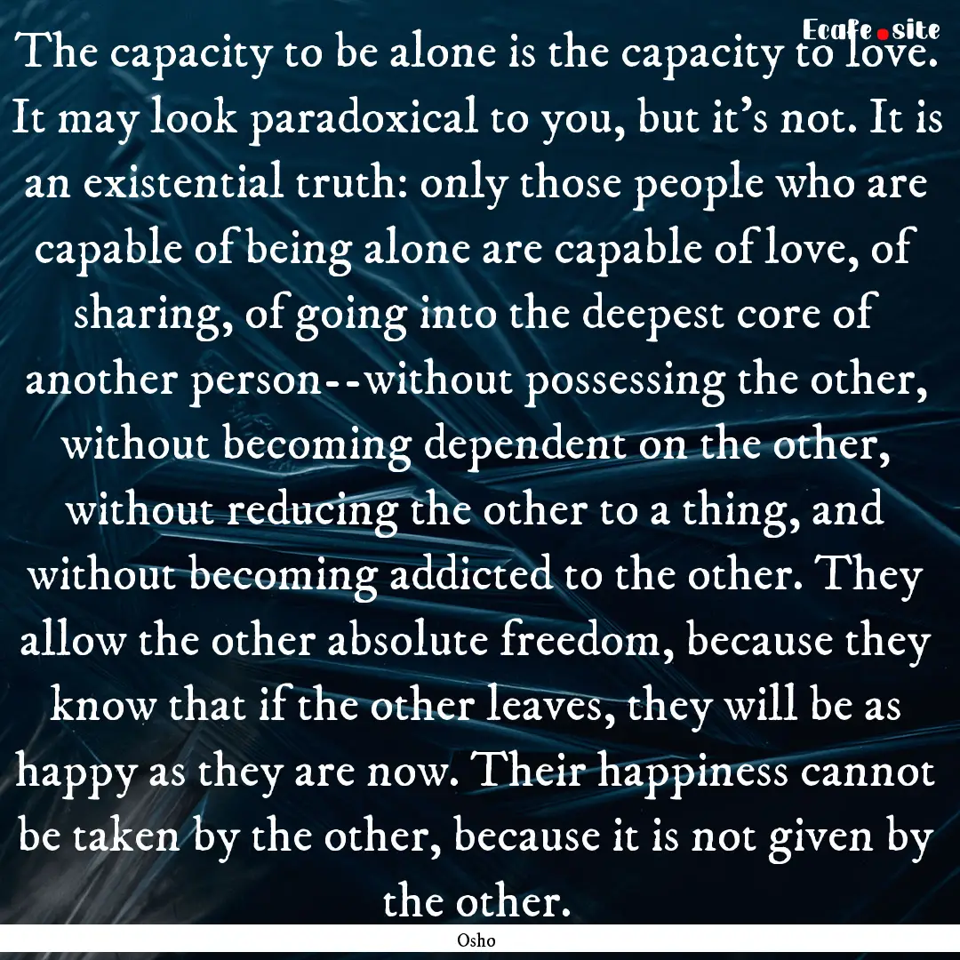 The capacity to be alone is the capacity.... : Quote by Osho