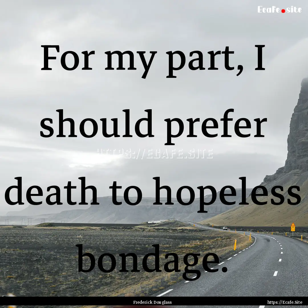 For my part, I should prefer death to hopeless.... : Quote by Frederick Douglass