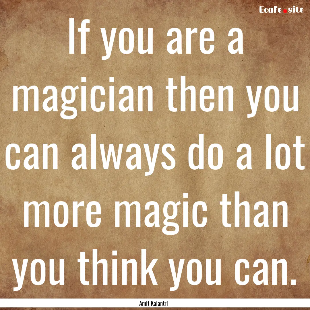 If you are a magician then you can always.... : Quote by Amit Kalantri