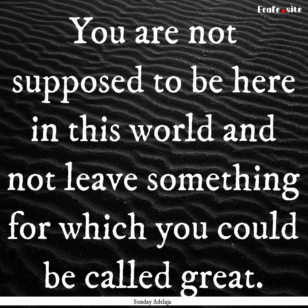 You are not supposed to be here in this world.... : Quote by Sunday Adelaja