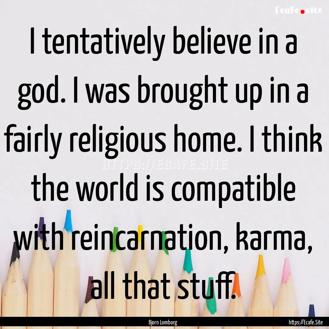 I tentatively believe in a god. I was brought.... : Quote by Bjorn Lomborg