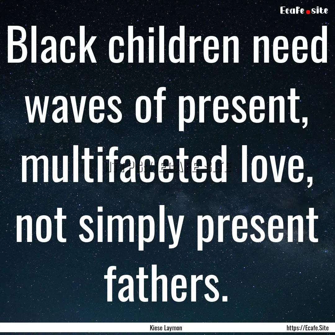 Black children need waves of present, multifaceted.... : Quote by Kiese Laymon