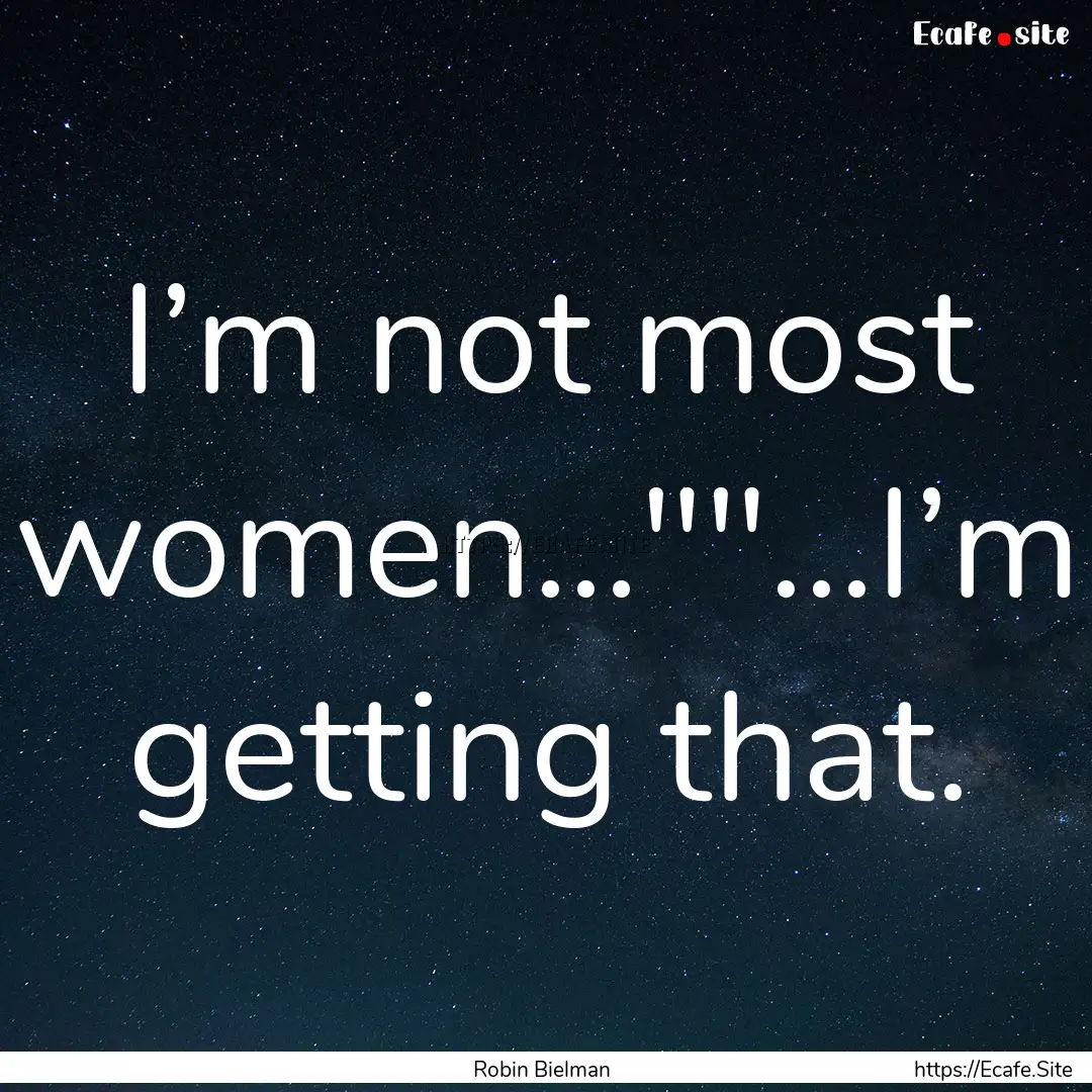 I’m not most women…