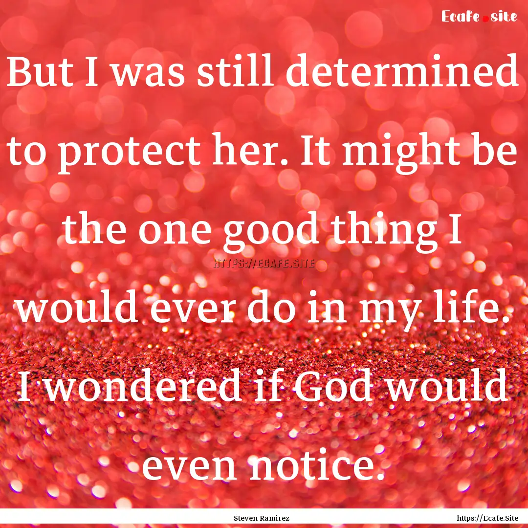 But I was still determined to protect her..... : Quote by Steven Ramirez