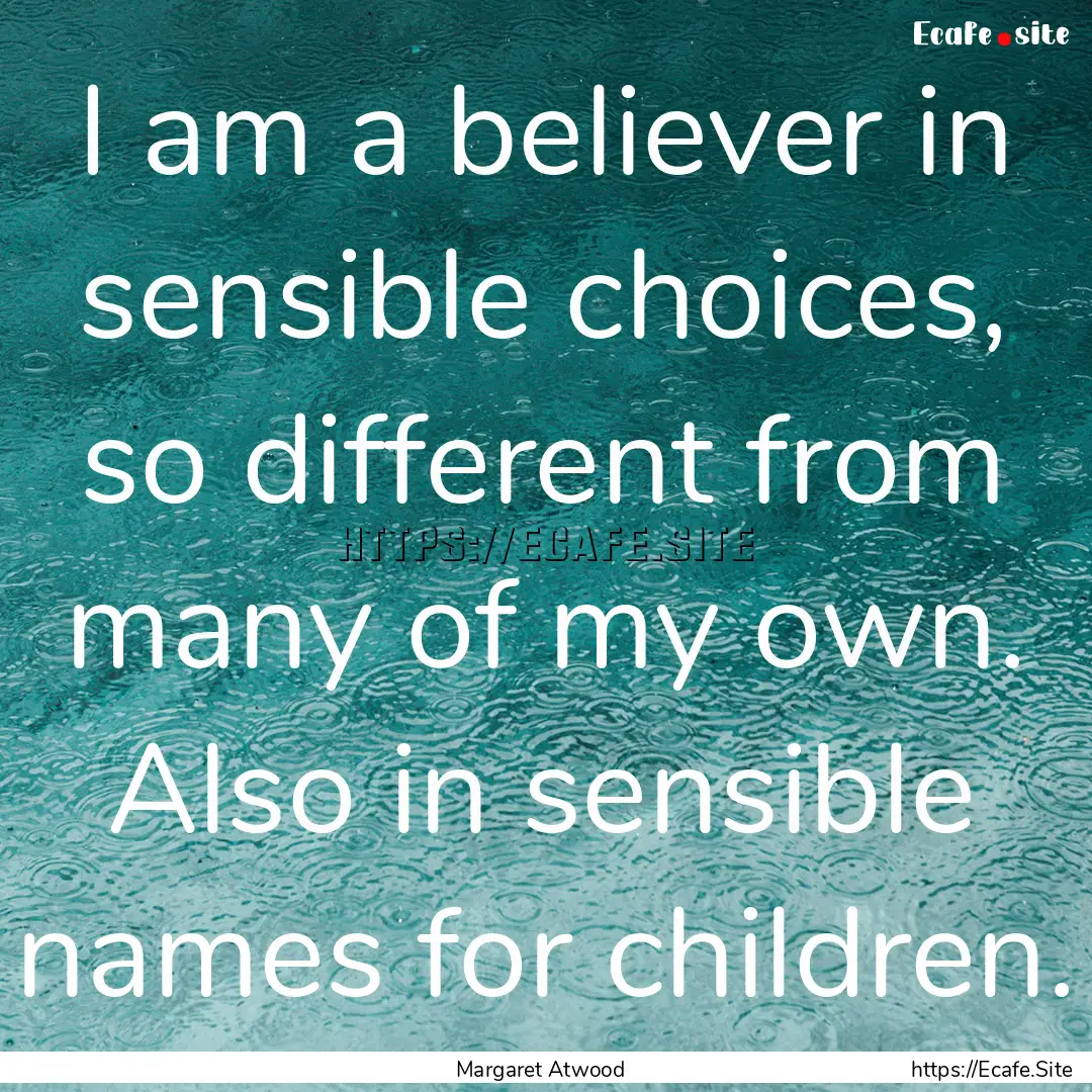 I am a believer in sensible choices, so different.... : Quote by Margaret Atwood