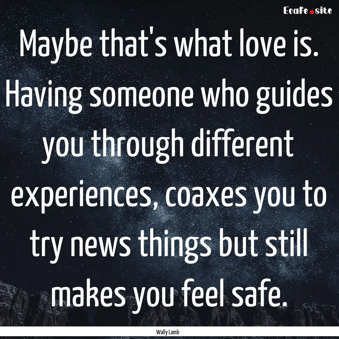 Maybe that's what love is. Having someone.... : Quote by Wally Lamb