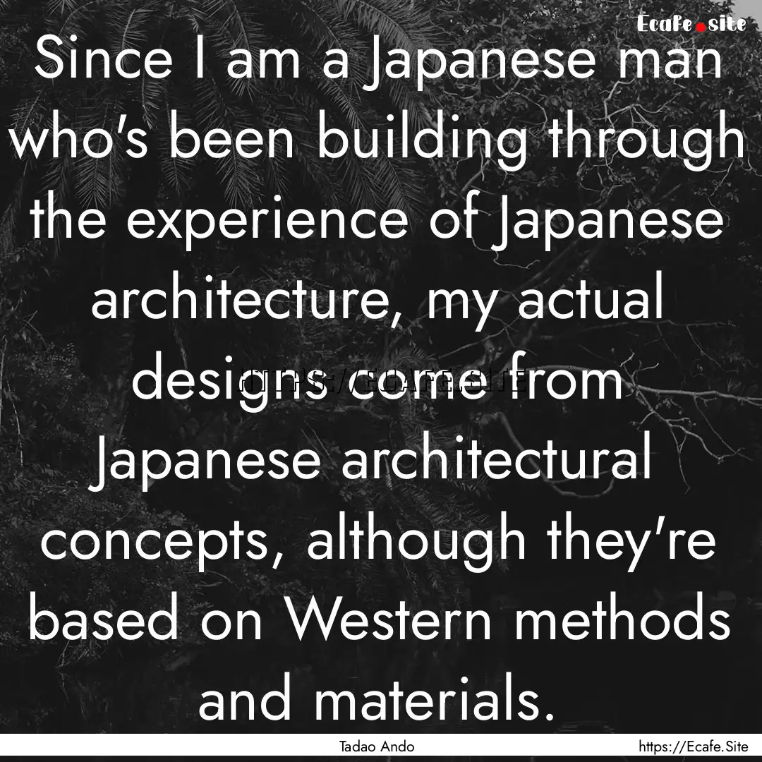 Since I am a Japanese man who's been building.... : Quote by Tadao Ando