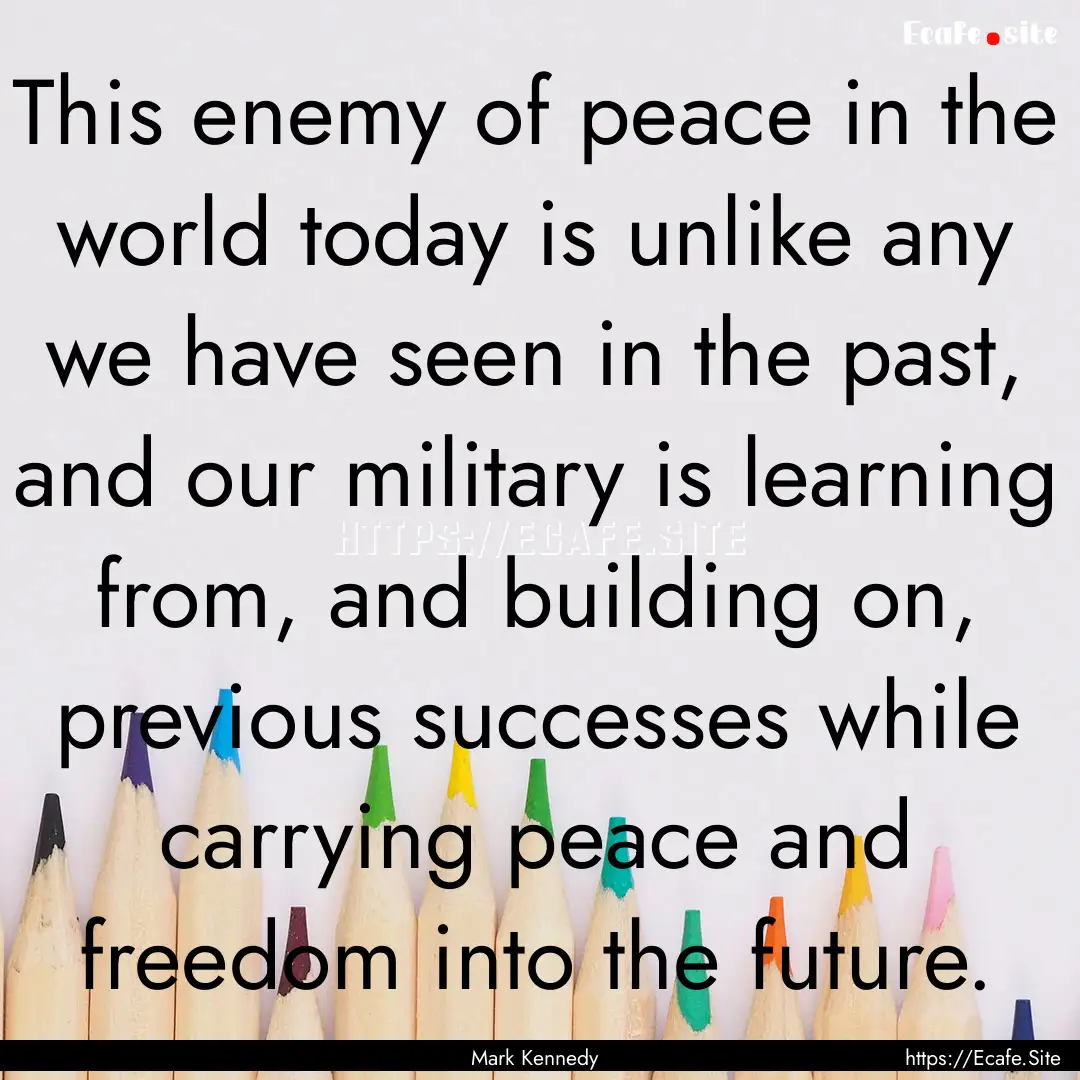 This enemy of peace in the world today is.... : Quote by Mark Kennedy