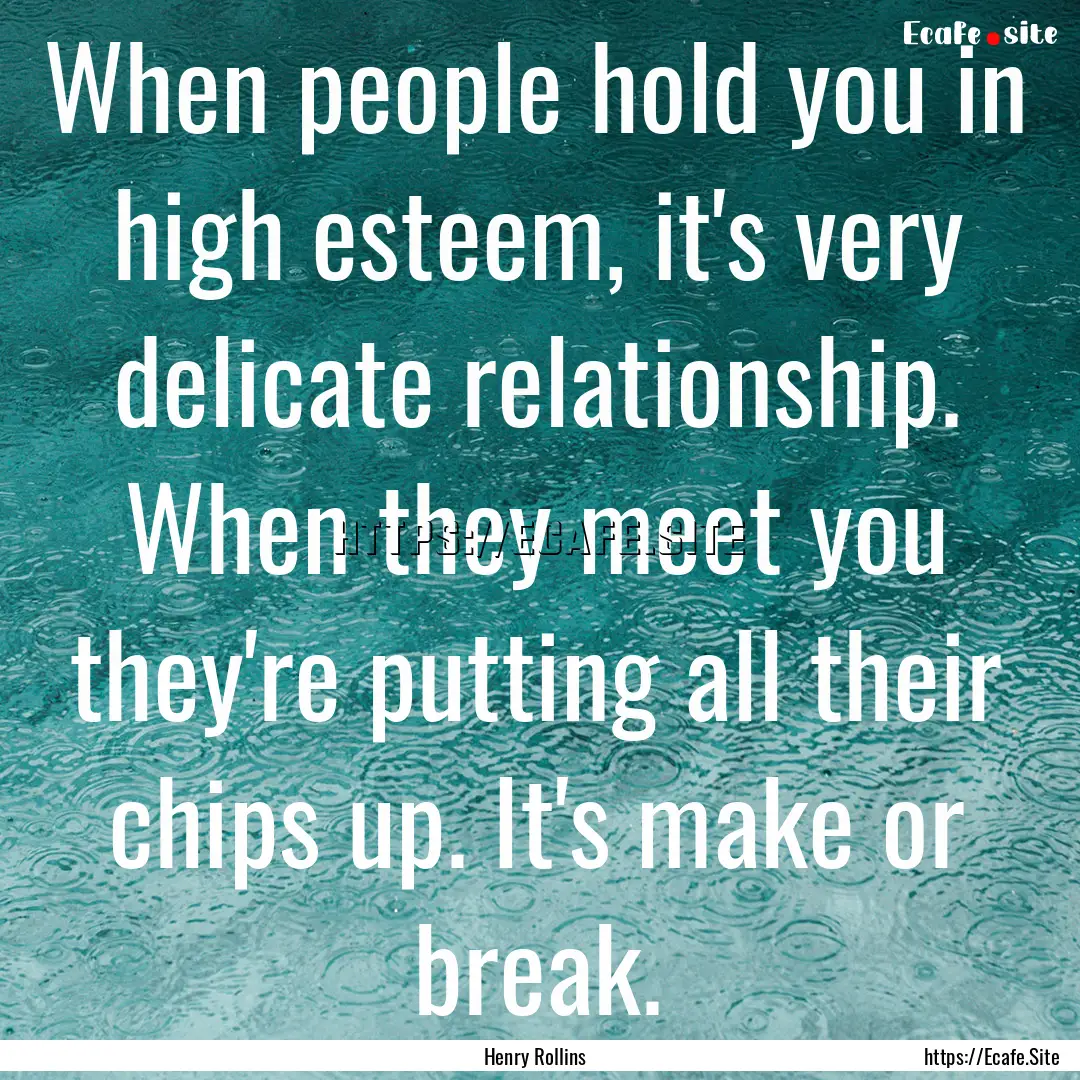 When people hold you in high esteem, it's.... : Quote by Henry Rollins