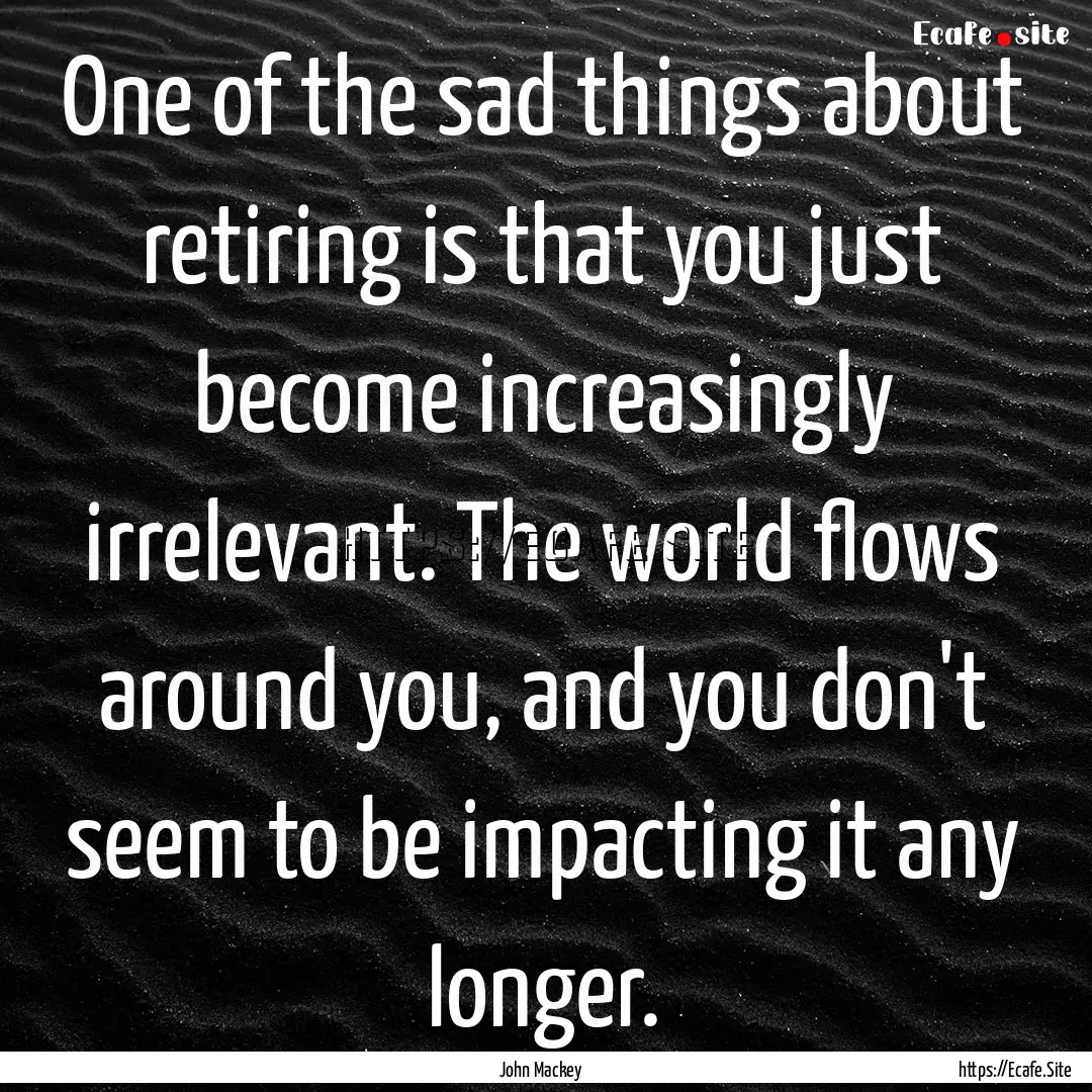 One of the sad things about retiring is that.... : Quote by John Mackey