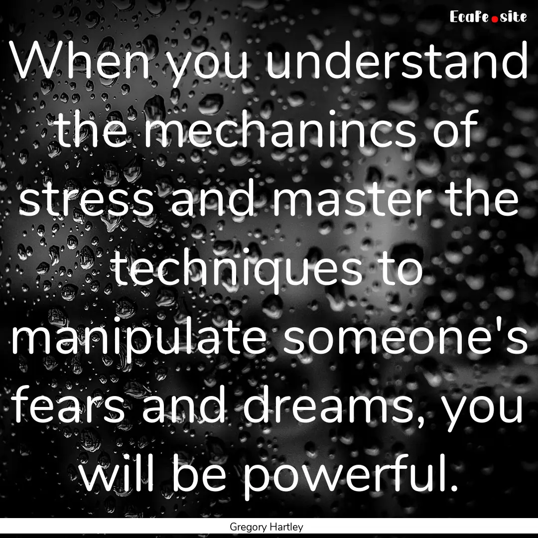 When you understand the mechanincs of stress.... : Quote by Gregory Hartley