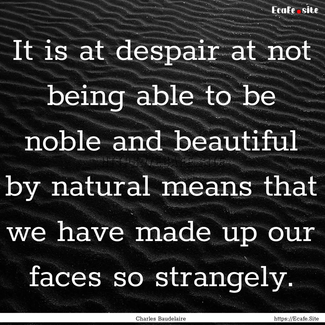 It is at despair at not being able to be.... : Quote by Charles Baudelaire