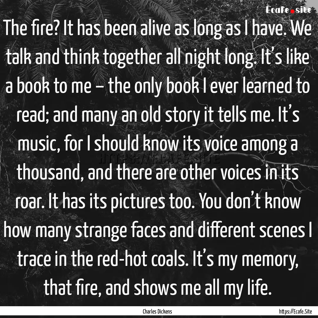 The fire? It has been alive as long as I.... : Quote by Charles Dickens