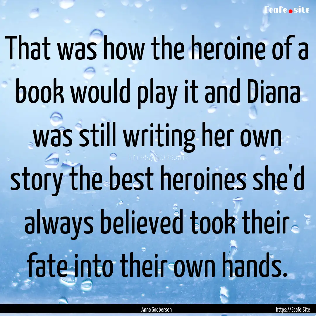 That was how the heroine of a book would.... : Quote by Anna Godbersen