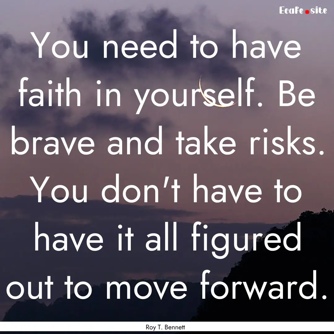 You need to have faith in yourself. Be brave.... : Quote by Roy T. Bennett