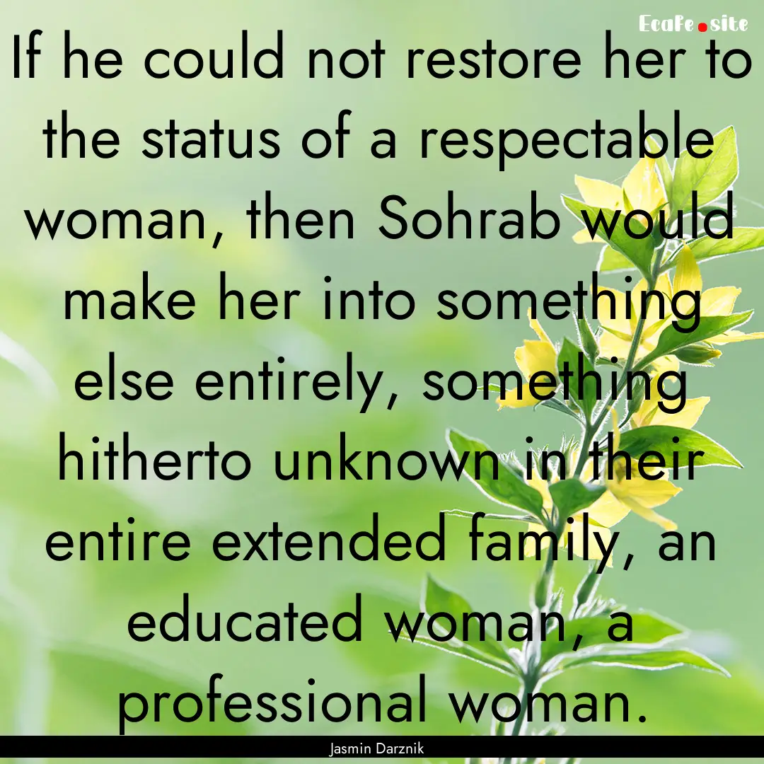 If he could not restore her to the status.... : Quote by Jasmin Darznik