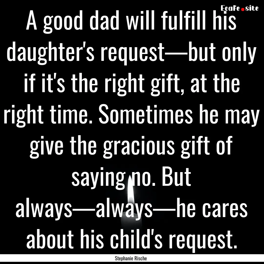 A good dad will fulfill his daughter's request—but.... : Quote by Stephanie Rische