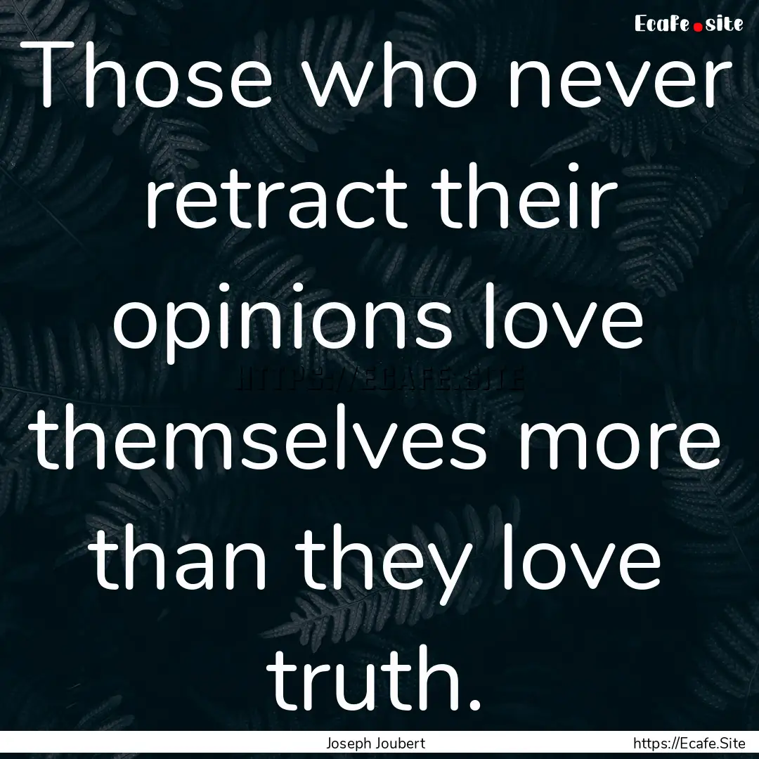 Those who never retract their opinions love.... : Quote by Joseph Joubert