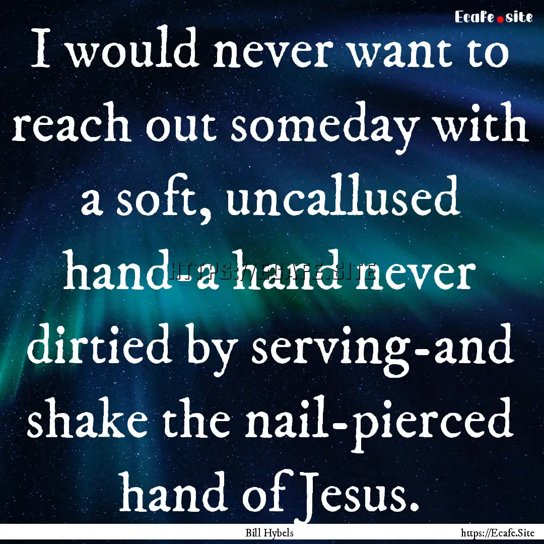 I would never want to reach out someday with.... : Quote by Bill Hybels