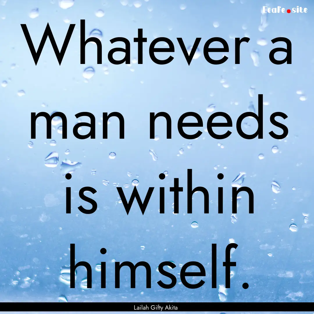 Whatever a man needs is within himself. : Quote by Lailah Gifty Akita