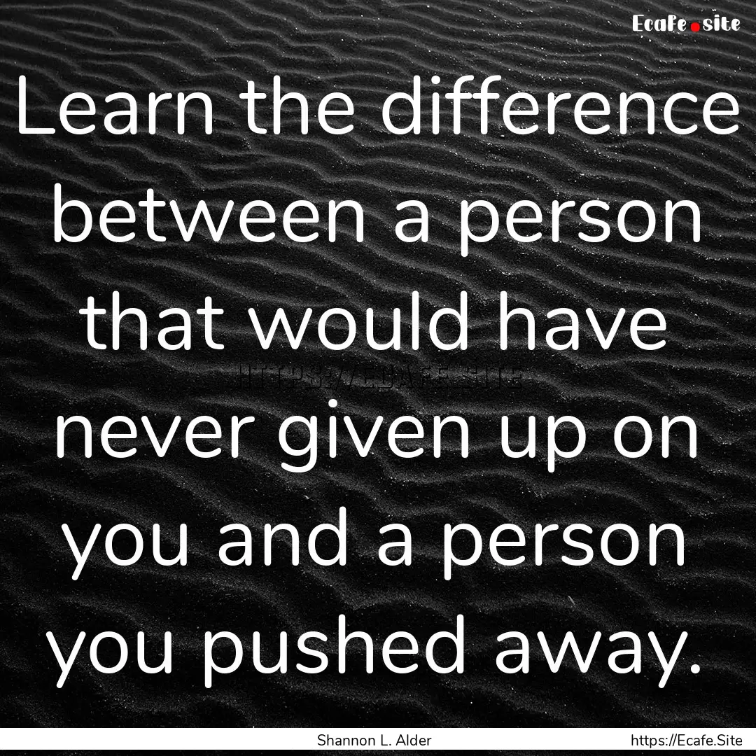 Learn the difference between a person that.... : Quote by Shannon L. Alder