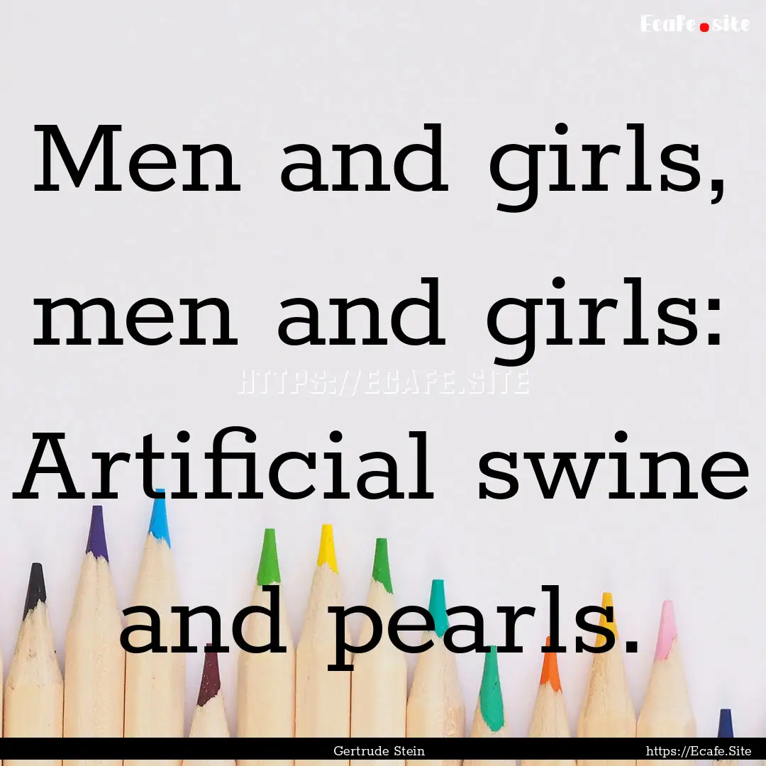 Men and girls, men and girls: Artificial.... : Quote by Gertrude Stein