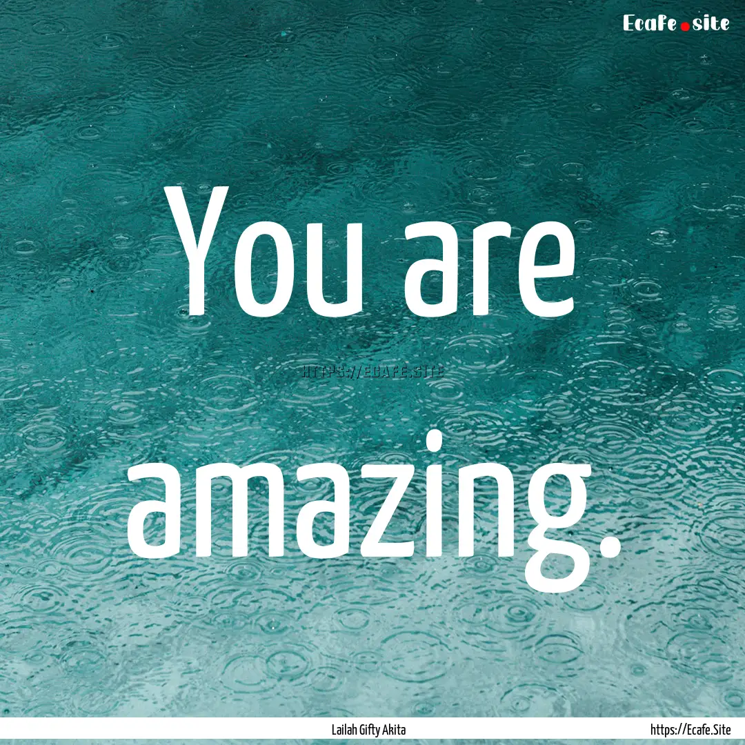 You are amazing. : Quote by Lailah Gifty Akita