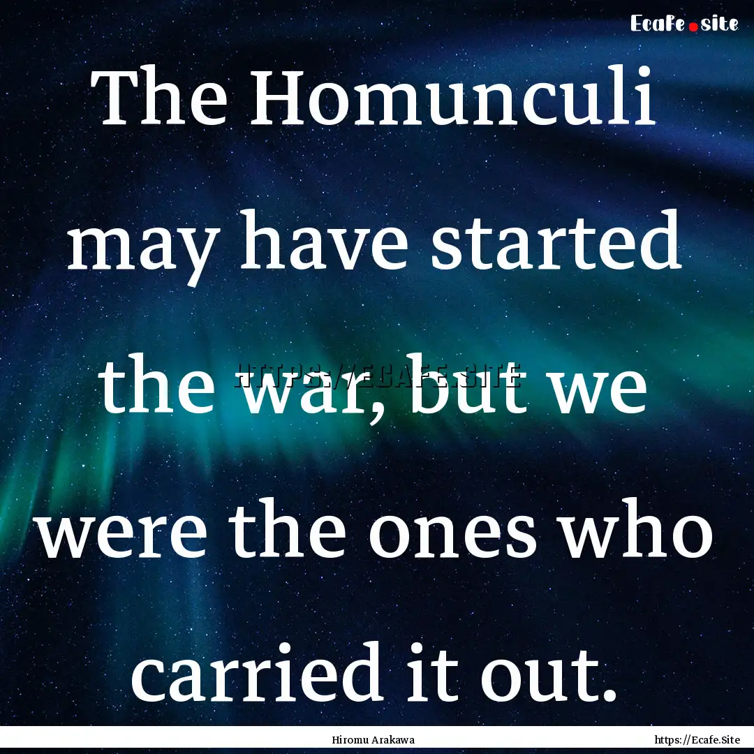 The Homunculi may have started the war, but.... : Quote by Hiromu Arakawa