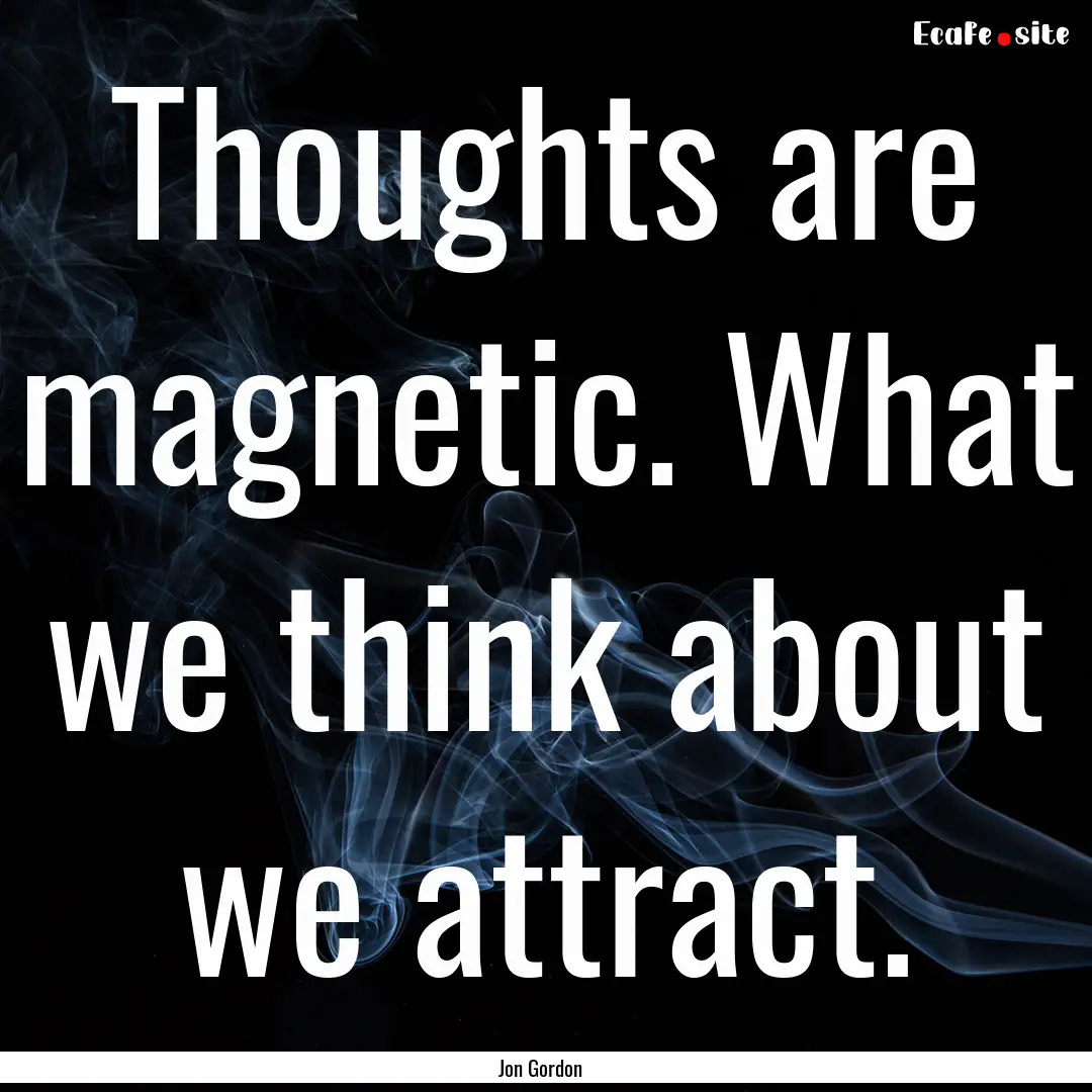 Thoughts are magnetic. What we think about.... : Quote by Jon Gordon