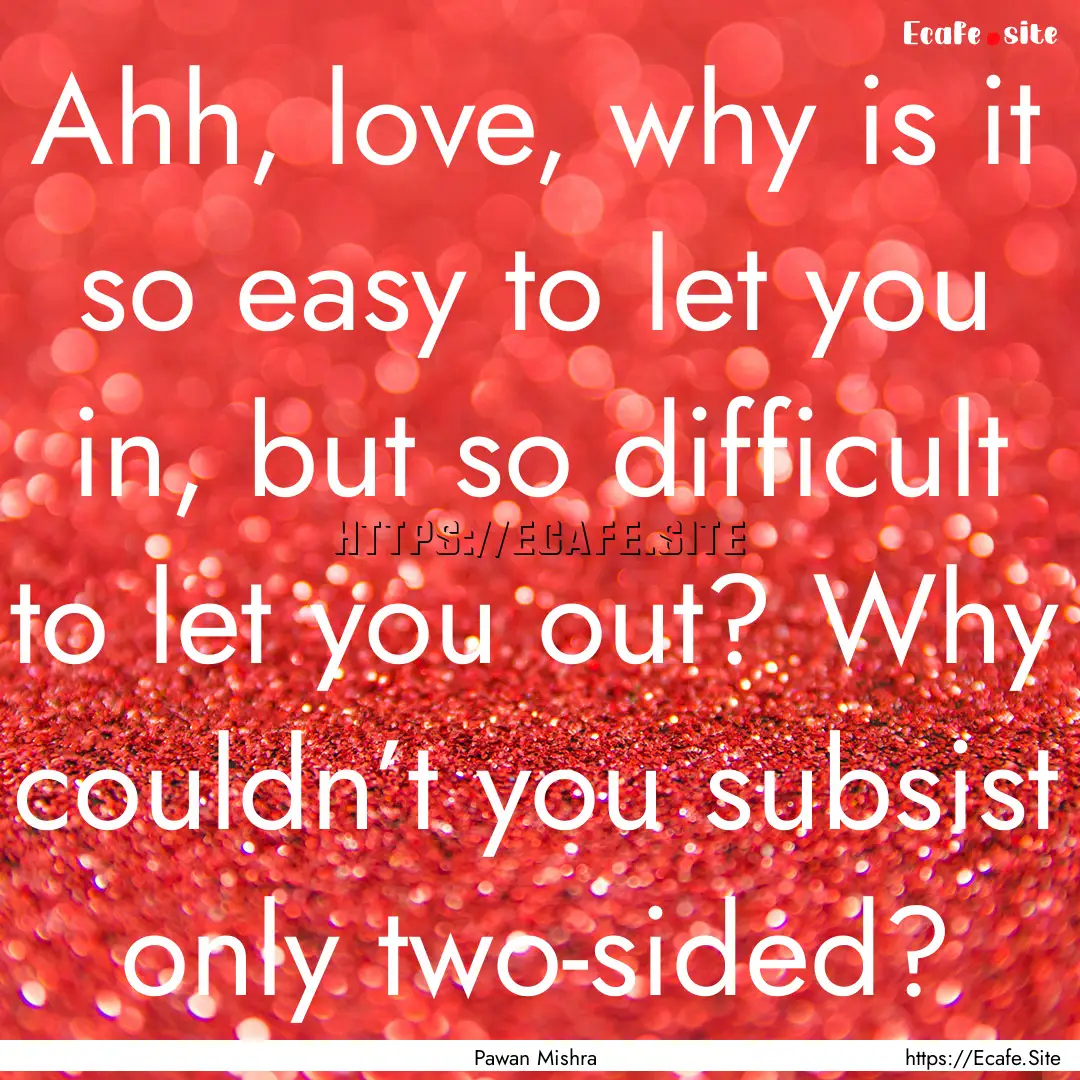 Ahh, love, why is it so easy to let you in,.... : Quote by Pawan Mishra