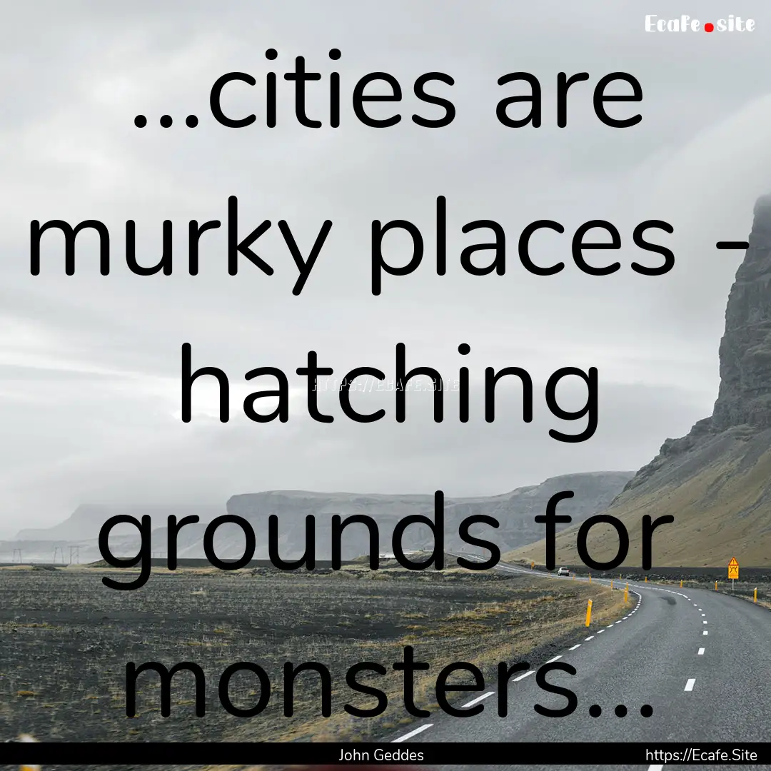 ...cities are murky places - hatching grounds.... : Quote by John Geddes