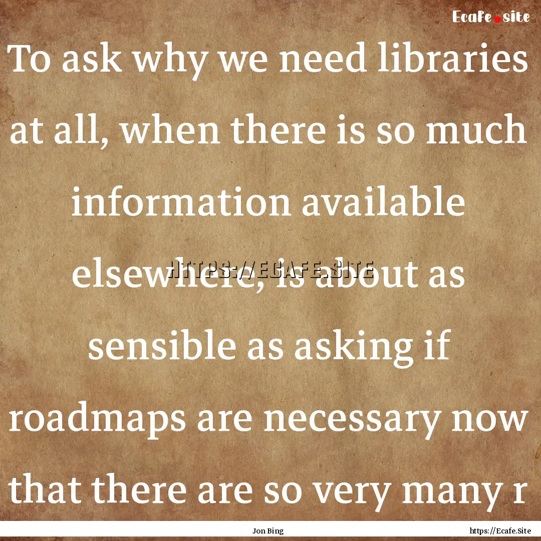 To ask why we need libraries at all, when.... : Quote by Jon Bing