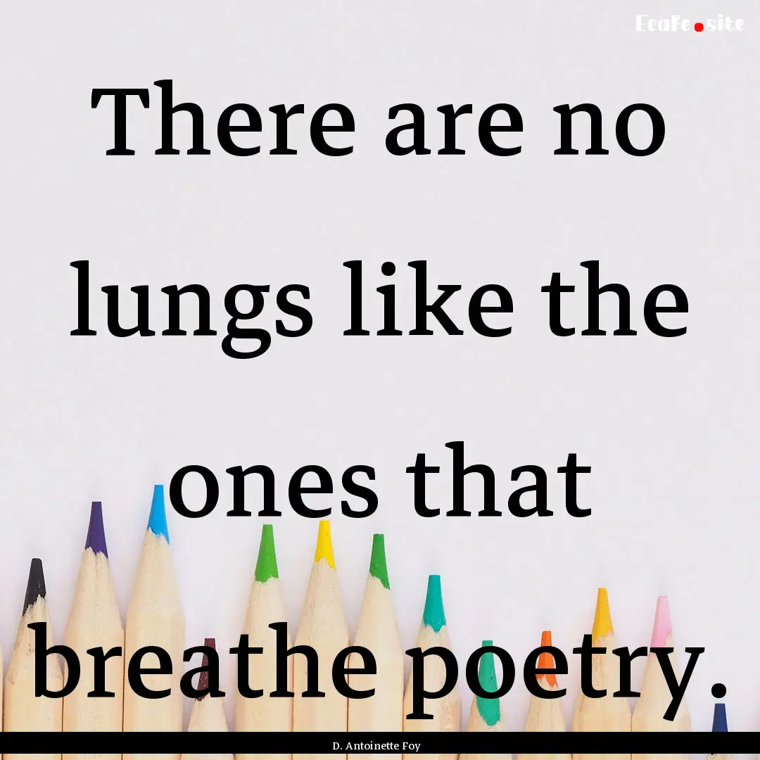 There are no lungs like the ones that breathe.... : Quote by D. Antoinette Foy