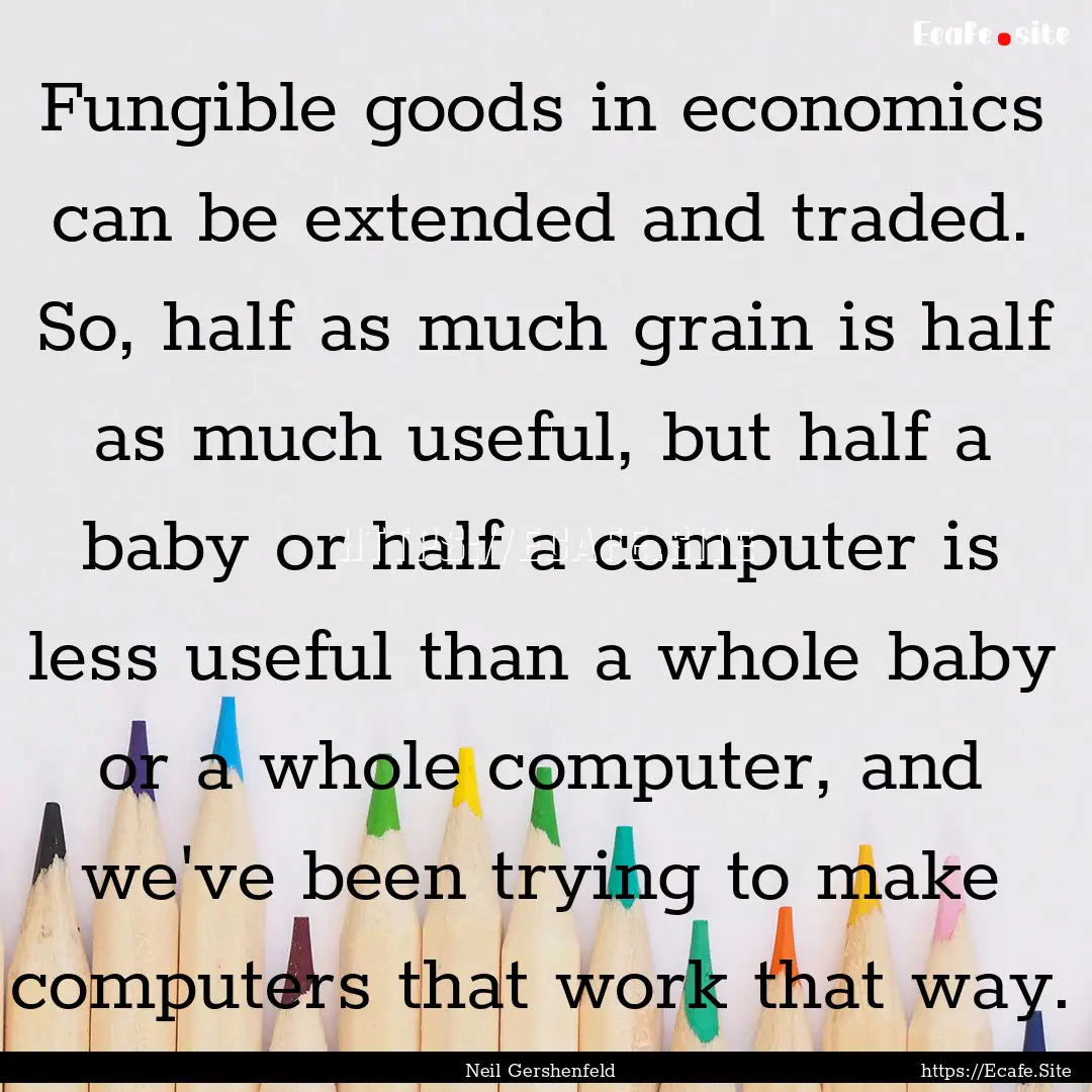 Fungible goods in economics can be extended.... : Quote by Neil Gershenfeld