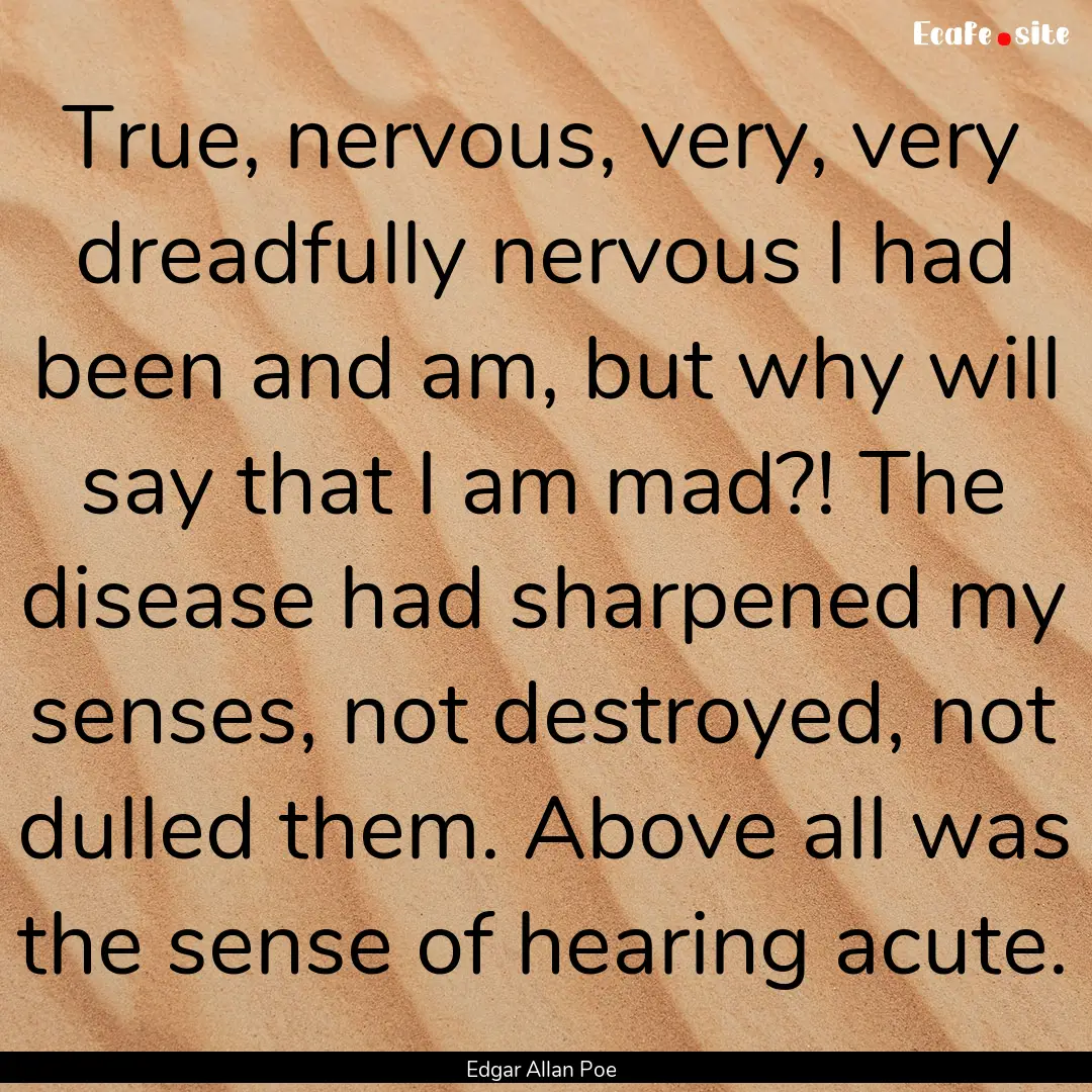 True, nervous, very, very dreadfully nervous.... : Quote by Edgar Allan Poe