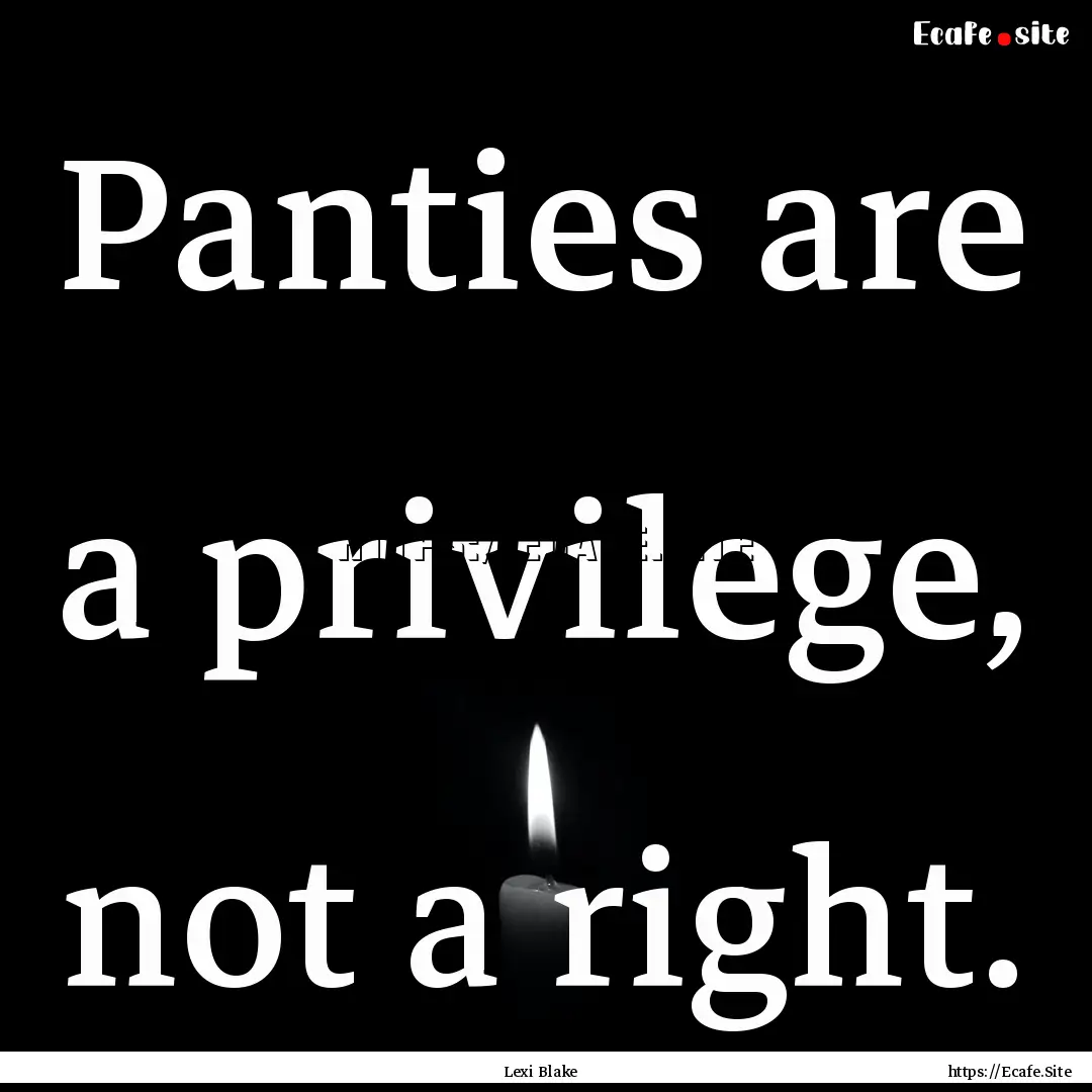 Panties are a privilege, not a right. : Quote by Lexi Blake