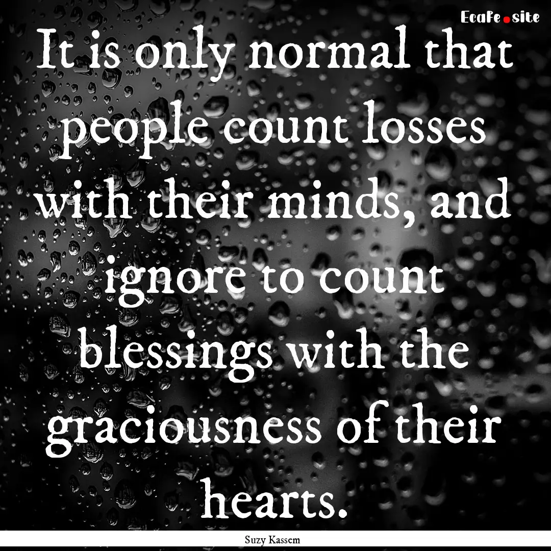 It is only normal that people count losses.... : Quote by Suzy Kassem